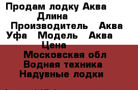 Продам лодку Аква 2800  › Длина ­ 2 800 › Производитель ­ Аква Уфа › Модель ­ Аква 2800 › Цена ­ 9 000 - Московская обл. Водная техника » Надувные лодки   